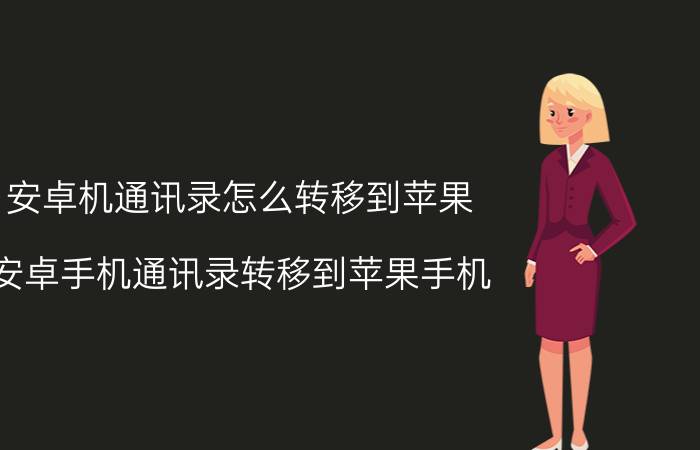 安卓机通讯录怎么转移到苹果 安卓手机通讯录转移到苹果手机